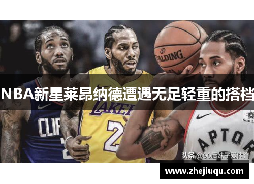 NBA新星莱昂纳德遭遇无足轻重的搭档