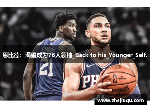 恩比德：渴望成为76人领袖_Back to his_Younger_Self.